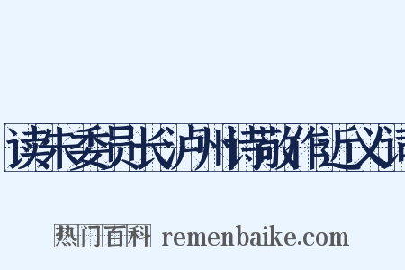 读朱委员长泸州诗敬作近义词是什么意思的图片